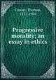 Progressive morality; an essay in ethics, Fowler, Thomas, 1832-1904 