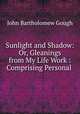 Sunlight and Shadow: Or, Gleanings from My Life Work : Comprising Personal ., John Bartholomew Gough 