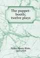 The puppet-booth; twelve plays, Fuller, Henry Blake, 1857-1929 