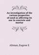 An investigation of the various properties of sand as affecting its use in concrete and mortar, Eugene E. Altman 