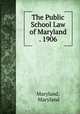 The Public School Law of Maryland . 1906, Maryland, Maryland 