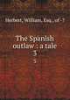 The Spanish outlaw : a tale. 3, Herbert, William, Esq., of -? 