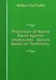 Protection of Native Races Against Intoxicants & Opium, Based on Testimony ., Crafts, Wilbur Fisk 