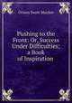 Pushing to the Front: Or, Success Under Difficulties; a Book of Inspiration ., Orison Swett Marden 