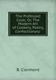 The Professed Cook; Or, The Modern Art of Cookery, Pastry, & Confectionary ., B. Clermont 