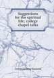 Suggestions for the spiritual life; college chapel talks, George Lansing Raymond 