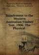 Supplement to the Western Australian Timber Test, 1906: The Physical ., Australia Western Australia, Australia , Western Australia 