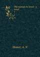 The woman he loved : a novel. 1, Homer, A. N 