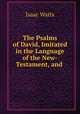 The Psalms of David, Imitated in the Language of the New-Testament, and ., Watts, Isaac 