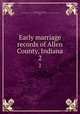 Early marriage records of Allen County, Indiana. 2, Ehle, Josephine Crabill,Wilkins, Cleo Goff,Daughters of the American Revolution. Mary Penrose Wayne Chapter (Fort Wayne, Ind.) 