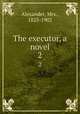 The executor, a novel. 2, Alexander, Mrs., 1825-1902 