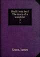 Shall I win her? The story of a wanderer. 3, Grant, James 