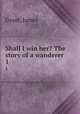 Shall I win her? The story of a wanderer. 1, Grant, James 