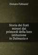 Storia dei frati minori dai primordi della loro istituzione in Dalmazia e ., Donato Fabianic 