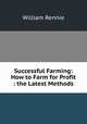 Successful Farming: How to Farm for Profit : the Latest Methods, William Rennie 