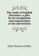 The study of English literature; a plea for its recognition and organization at the universities, Collins, John Churton, 1848-1908 