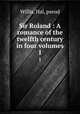 Sir Roland : A romance of the twelfth century in four volumes. 1, Willis, Hal, pseud 