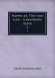 Home, or, The iron rule : a domestic story. 1, Ellis Sarah Stickney 