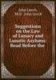 Suggestions on the Law of Lunacy and Lunatic Asylums: Read Before the ., John Leech, M.D . John Leech 