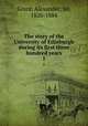 The story of the University of Edinburgh during its first three hundred years. 1, Grant, Alexander, Sir, 1826-1884 