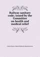 Railway sanitary code; issued by the Committee on health and medical relief, United States. Federal Railroad Administration 