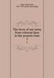 The story of our army from colonial days to the present time. 2, Abbot, Willis John, 1863-1934. [from old catalog] 