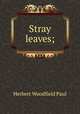 Stray leaves;, Paul, Herbert W. (Herbert Woodfield), 1853-1935 