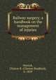 Railway surgery; a handbook on the management of injuries, Herrick, Clinton B. (Clinton Bradford), b. 1859 
