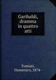 Garibaldi, dramma in quattro atti, Tumiati, Domenico, 1874- 