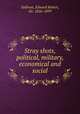 Stray shots, political, military, economical and social, Sullivan, Edward Robert, Sir, 1826-1899 