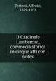 Il Cardinale Lambertini, commecia storica in cinque atti con notes, Testoni, Alfredo, 1859-1931 
