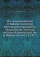 The recommendations of Habana concerning international organization, adopted by the American institute of international law at Habana, January 23, 1917;, Scott, James Brown, 1866-1943,American Institute of International Law,Carnegie Endowment for International Peace. Division of International Law 