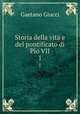 Storia della vita e del pontificato di Pio VII.. 1, Gaetano Giucci 