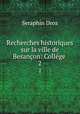 Recherches historiques sur la ville de Besanon: Collge .. 2, Seraphin Droz 