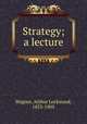 Strategy; a lecture, Wagner, Arthur Lockwood, 1853-1905 