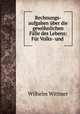 Rechnungs-aufgaben uber die gewohnlichen Falle des Lebens: Fur Volks- und ., Wilhelm Wittmer 