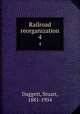Railroad reorganization. 4, Daggett, Stuart, 1881-1954 