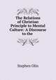 The Relations of Christian Principle to Mental Culture: A Discourse to the ., Stephen Olin 
