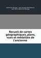 Recueil de cartes geographiques, plans, vues et medailles de l
