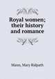Royal women; their history and romance, Mann, Mary Ridpath 