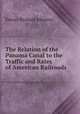 The Relation of the Panama Canal to the Traffic and Rates of American Railroads, Johnson, Emory R. (Emory Richard), 1864-1950 