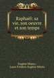 Raphael: sa vie, son oeuvre et son temps, Eugene Muntz 