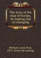 The story of the map of Europe, its making and its changing, Louis Paul Benezet 