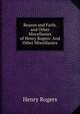 Reason and Faith, and Other Miscellanies of Henry Rogers: And Other Miscellanies, Henry Rogers 
