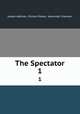 The Spectator. 1, Joseph Addison, Richard Steele, Alexander Chalmers 