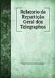 Relatorio da Reparticao Geral dos Telegraphos., Viacao e Obras Publicas Ministerio da Industria 