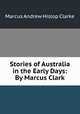 Stories of Australia in the Early Days: By Marcus Clark, Marcus Andrew Hislop Clarke 