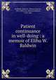 Patient continuance in well-doing : a memoir of Elihu W. Baldwin, Hatfield, Edwin F. (Edwin Francis), 1807-1883,Cox, Samuel Hanson, 1793-1881 