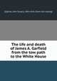 The life and death of James A. Garfield from the tow path to the White House, [Ogilvie, John Stuart], 1843-1910. [from old catalog] 