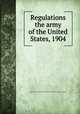 Regulations the army of the United States, 1904, United States. War Dept,United States. General staff. [from old catalog] 